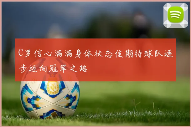 C罗信心满满身体状态佳期待球队逐步迈向冠军之路