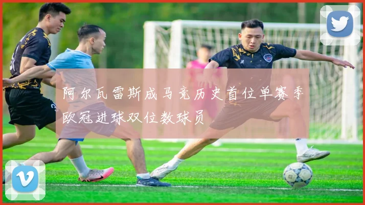 阿尔瓦雷斯成马竞历史首位单赛季欧冠进球双位数球员