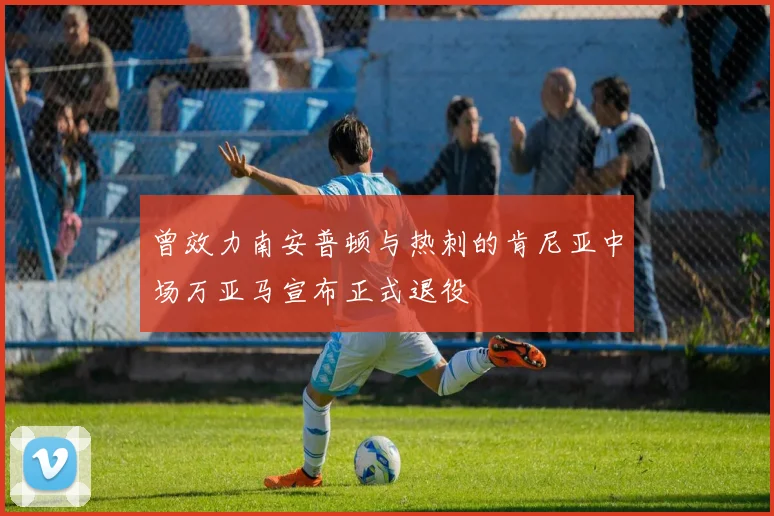 曾效力南安普顿与热刺的肯尼亚中场万亚马宣布正式退役