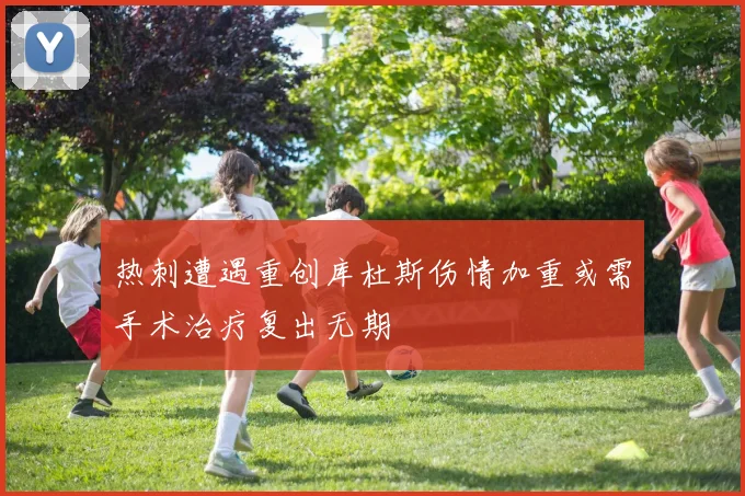 热刺遭遇重创库杜斯伤情加重或需手术治疗复出无期