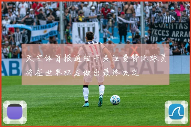 天空体育报道纽卡关注曼赞比球员将在世界杯后做出最终决定
