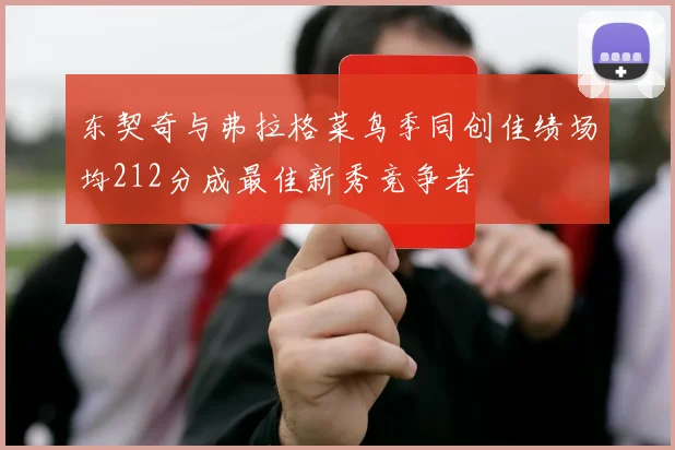 东契奇与弗拉格菜鸟季同创佳绩场均212分成最佳新秀竞争者