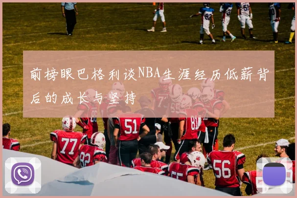 前榜眼巴格利谈NBA生涯经历低薪背后的成长与坚持