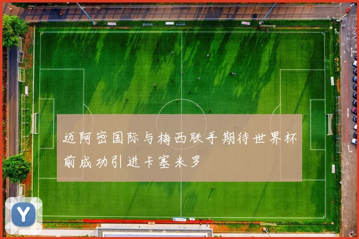 迈阿密国际与梅西联手期待世界杯前成功引进卡塞米罗