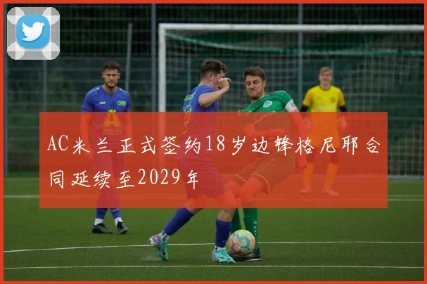 AC米兰正式签约18岁边锋格尼耶合同延续至2029年