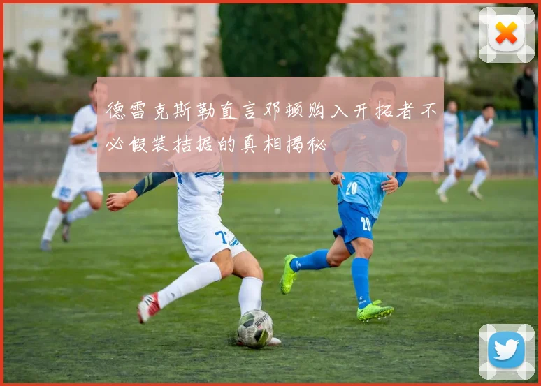德雷克斯勒直言邓顿购入开拓者不必假装拮据的真相揭秘